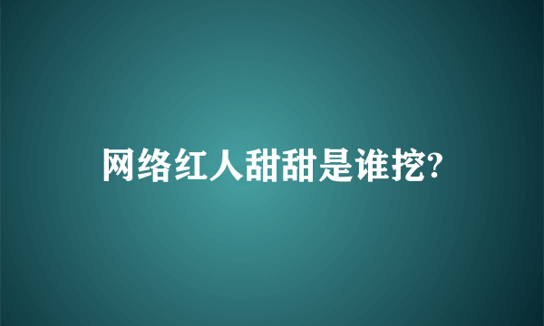 网络红人甜甜是谁挖?