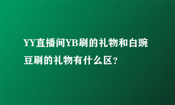 YY直播间YB刷的礼物和白豌豆刷的礼物有什么区？