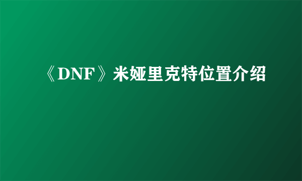 《DNF》米娅里克特位置介绍