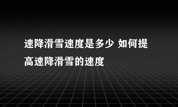 速降滑雪速度是多少 如何提高速降滑雪的速度