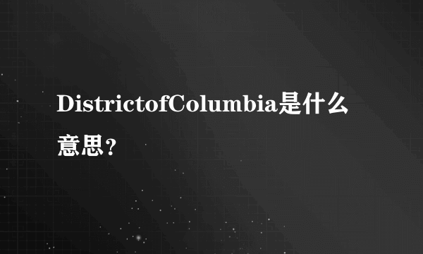 DistrictofColumbia是什么意思？