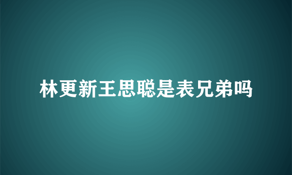 林更新王思聪是表兄弟吗