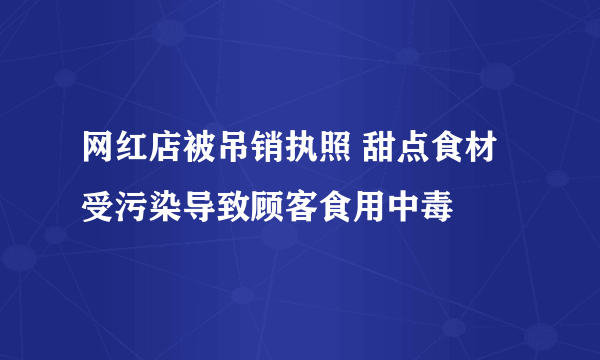 网红店被吊销执照 甜点食材受污染导致顾客食用中毒