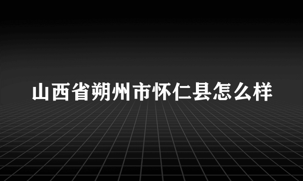 山西省朔州市怀仁县怎么样