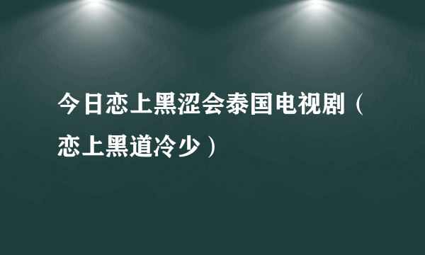 今日恋上黑涩会泰国电视剧（恋上黑道冷少）