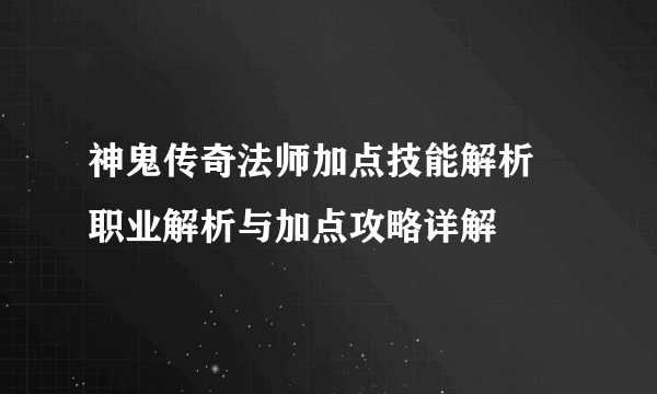 神鬼传奇法师加点技能解析 职业解析与加点攻略详解