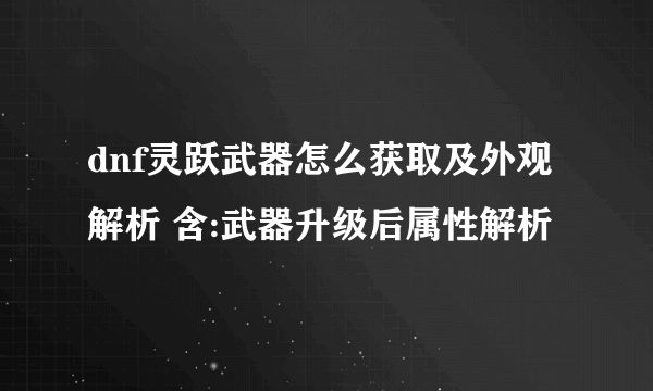 dnf灵跃武器怎么获取及外观解析 含:武器升级后属性解析