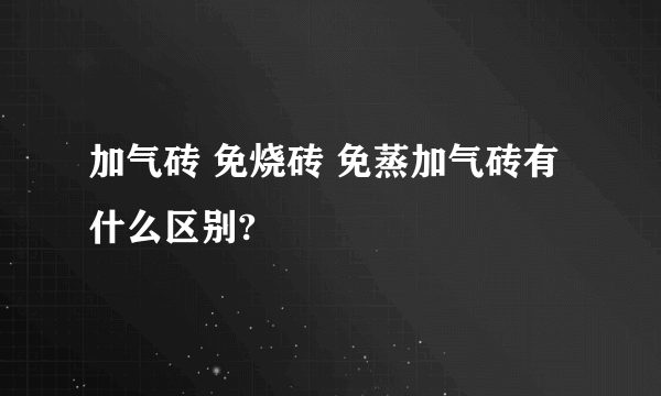 加气砖 免烧砖 免蒸加气砖有什么区别?