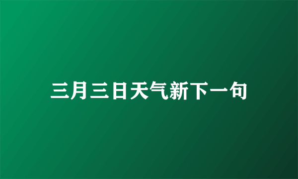 三月三日天气新下一句