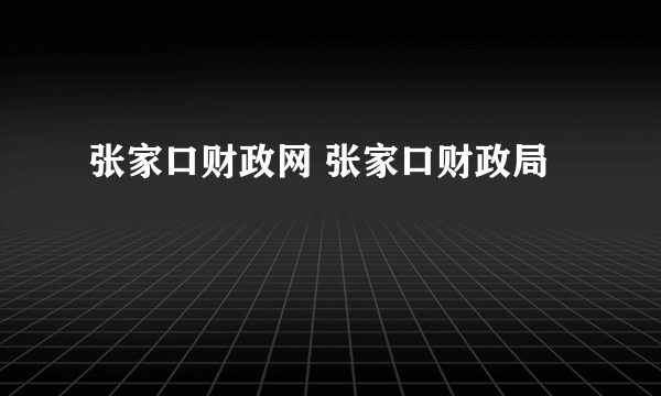 张家口财政网 张家口财政局