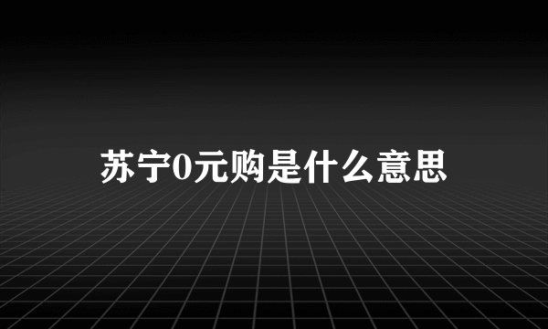 苏宁0元购是什么意思