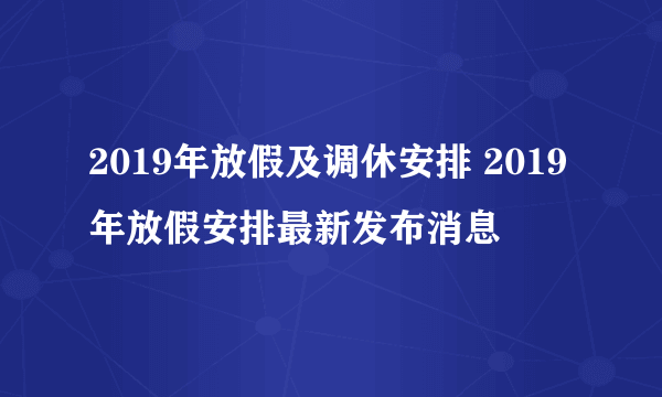 2019年放假及调休安排 2019年放假安排最新发布消息