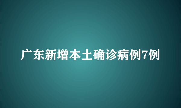 广东新增本土确诊病例7例