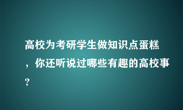 高校为考研学生做知识点蛋糕，你还听说过哪些有趣的高校事？