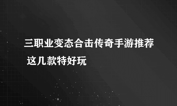 三职业变态合击传奇手游推荐 这几款特好玩