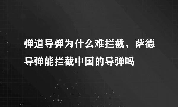 弹道导弹为什么难拦截，萨德导弹能拦截中国的导弹吗