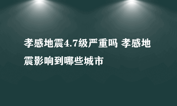 孝感地震4.7级严重吗 孝感地震影响到哪些城市