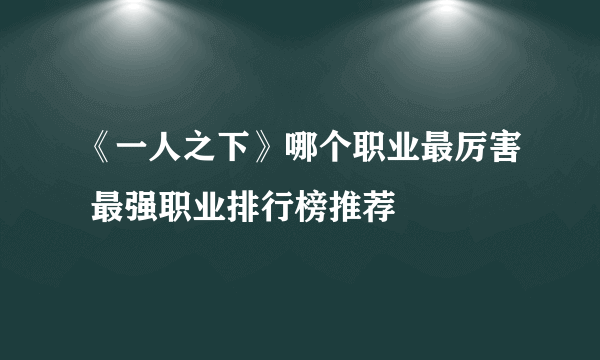 《一人之下》哪个职业最厉害 最强职业排行榜推荐