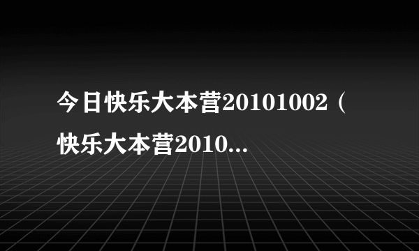 今日快乐大本营20101002（快乐大本营20101002）