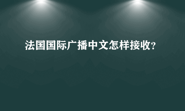 法国国际广播中文怎样接收？