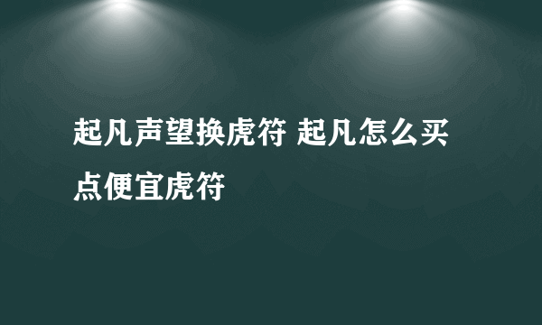 起凡声望换虎符 起凡怎么买点便宜虎符