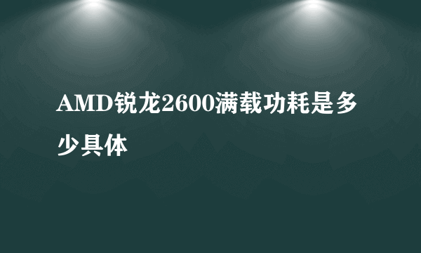 AMD锐龙2600满载功耗是多少具体