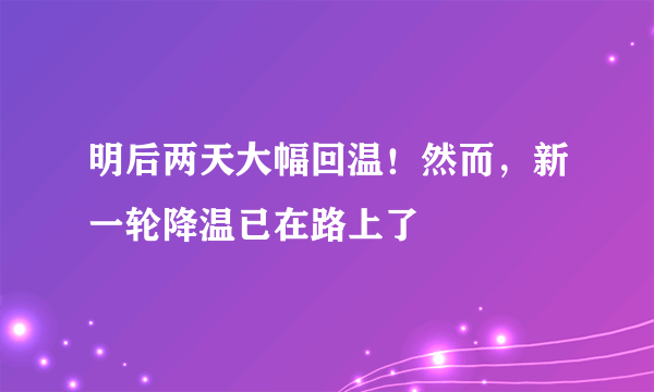 明后两天大幅回温！然而，新一轮降温已在路上了