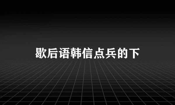 歇后语韩信点兵的下