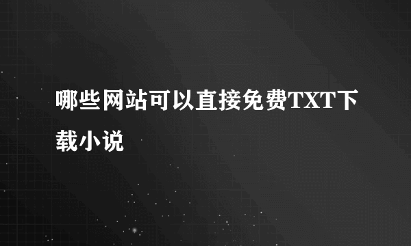 哪些网站可以直接免费TXT下载小说