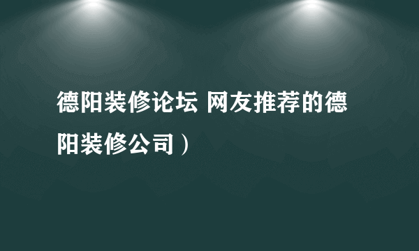 德阳装修论坛 网友推荐的德阳装修公司）