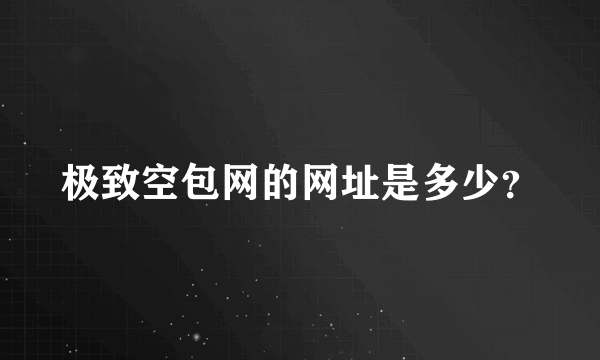 极致空包网的网址是多少？