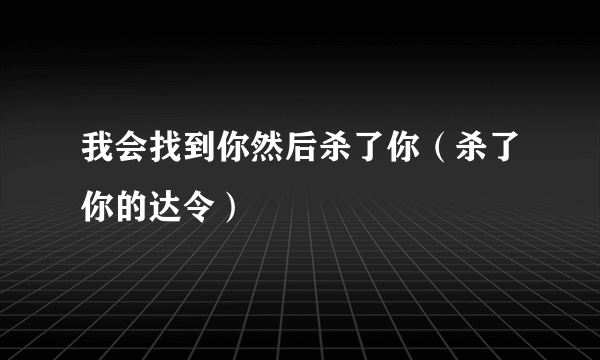 我会找到你然后杀了你（杀了你的达令）