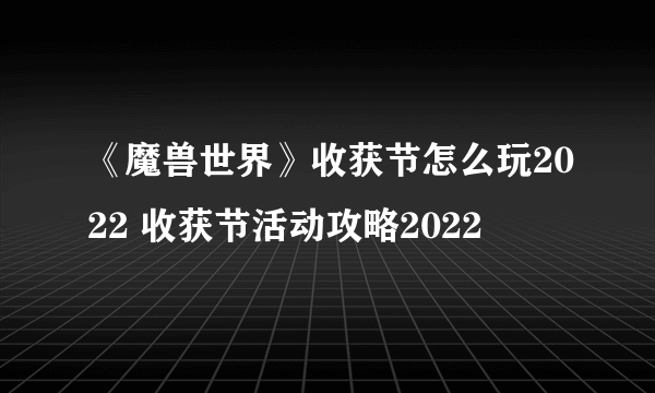 《魔兽世界》收获节怎么玩2022 收获节活动攻略2022