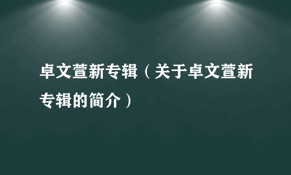 卓文萱新专辑（关于卓文萱新专辑的简介）