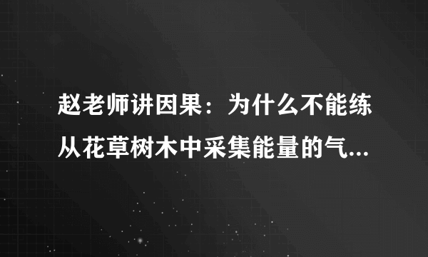 赵老师讲因果：为什么不能练从花草树木中采集能量的气功？_阳光师姐的清净之疆（主网址）_百度...