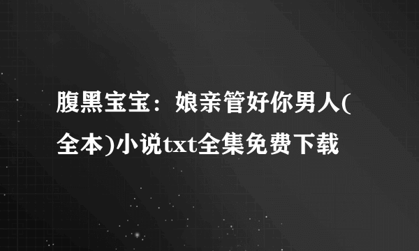 腹黑宝宝：娘亲管好你男人(全本)小说txt全集免费下载