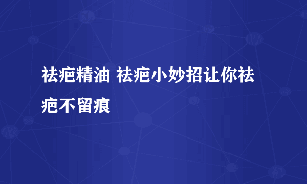 祛疤精油 祛疤小妙招让你祛疤不留痕