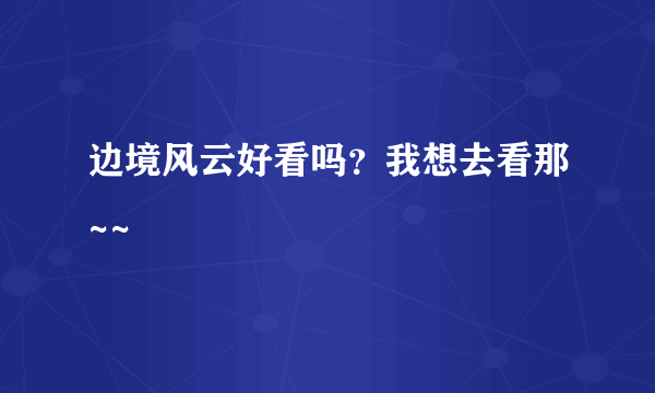 边境风云好看吗？我想去看那~~