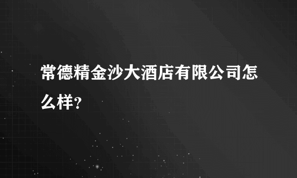 常德精金沙大酒店有限公司怎么样？