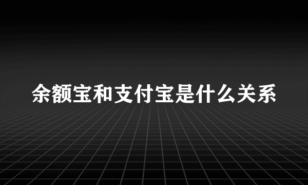 余额宝和支付宝是什么关系