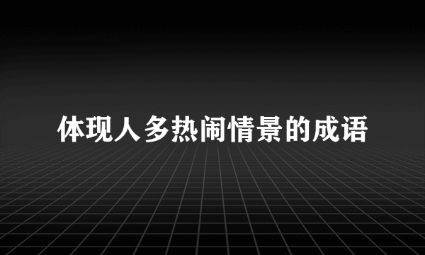 体现人多热闹情景的成语