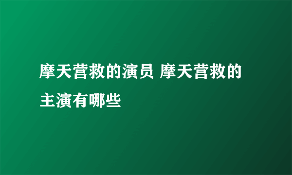 摩天营救的演员 摩天营救的主演有哪些