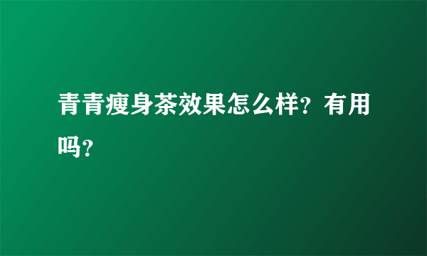 青青瘦身茶效果怎么样？有用吗？