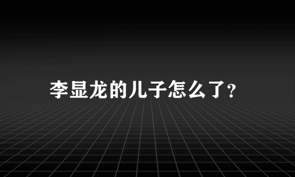 李显龙的儿子怎么了？