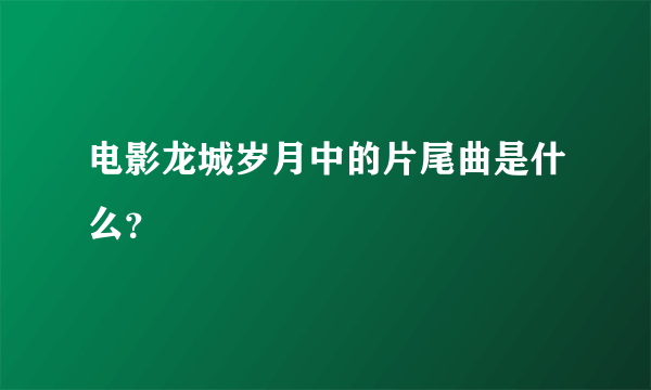 电影龙城岁月中的片尾曲是什么？