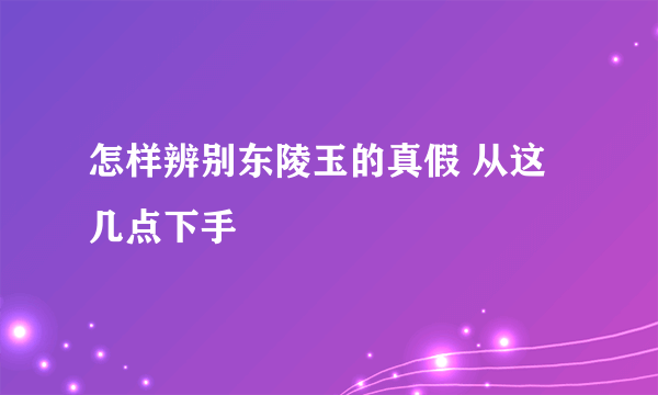 怎样辨别东陵玉的真假 从这几点下手