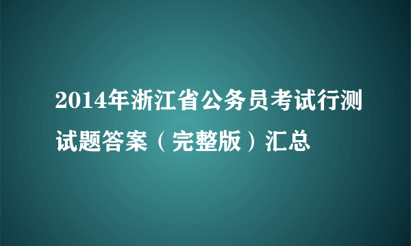 2014年浙江省公务员考试行测试题答案（完整版）汇总