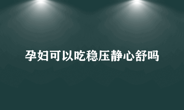 孕妇可以吃稳压静心舒吗