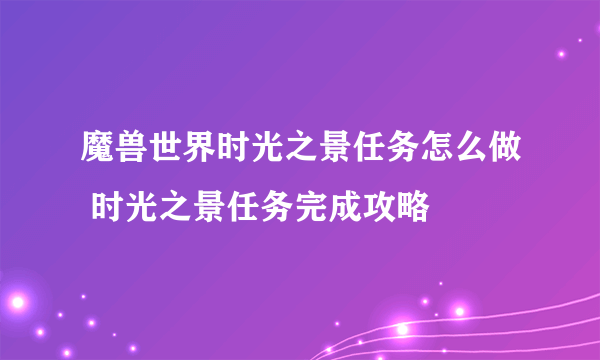 魔兽世界时光之景任务怎么做 时光之景任务完成攻略