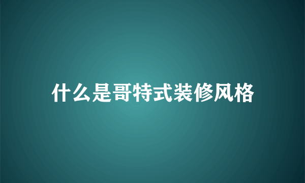 什么是哥特式装修风格